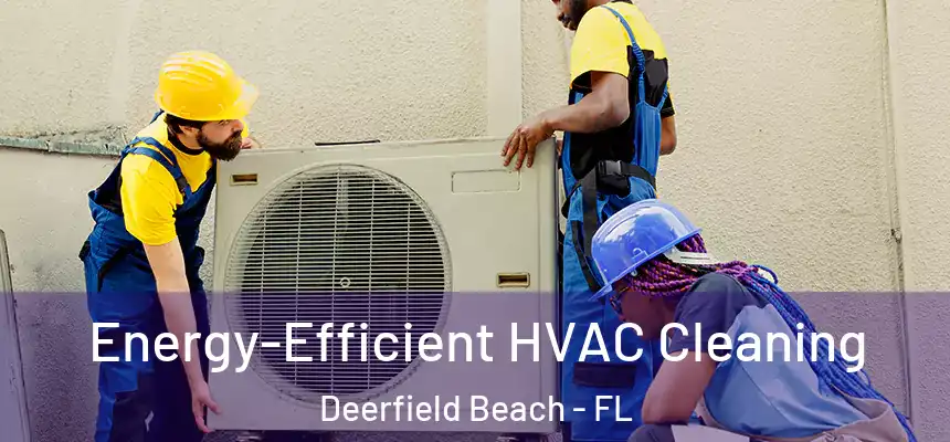 Energy-Efficient HVAC Cleaning Deerfield Beach - FL